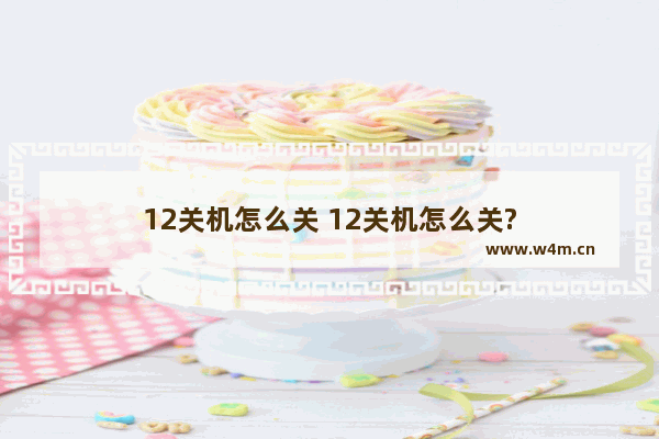 12关机怎么关 12关机怎么关?