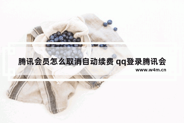 腾讯会员怎么取消自动续费 qq登录腾讯会员怎么取消自动续费