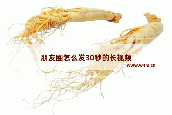 朋友圈怎么发30秒的长视频