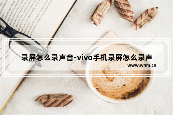 录屏怎么录声音-vivo手机录屏怎么录声音直接保存图片