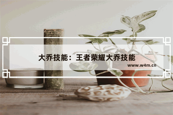 大乔技能：王者荣耀大乔技能