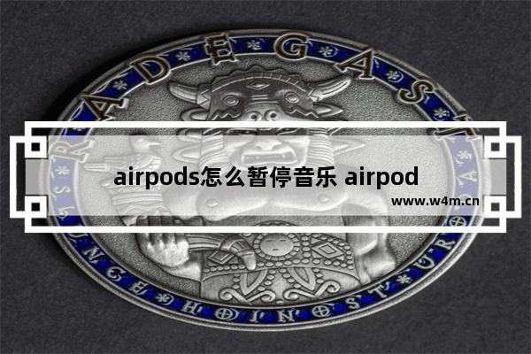 airpods怎么暂停音乐 airpods怎么暂停音乐播放