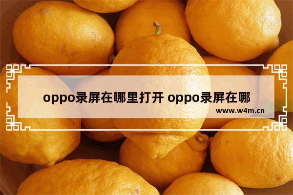 oppo录屏在哪里打开 oppo录屏在哪里打开啊a59