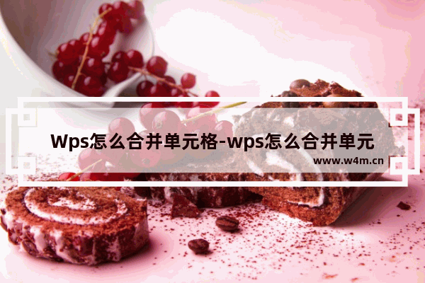 Wps怎么合并单元格-wps怎么合并单元格内容不变