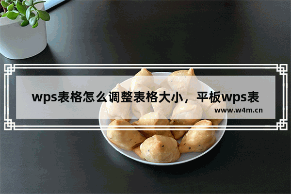 wps表格怎么调整表格大小，平板wps表格怎么调整表格大小