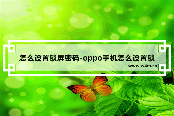 怎么设置锁屏密码-oppo手机怎么设置锁屏密码六位