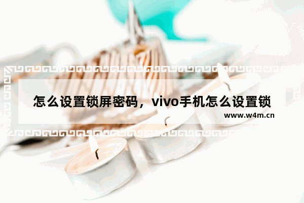 怎么设置锁屏密码，vivo手机怎么设置锁屏密码密保