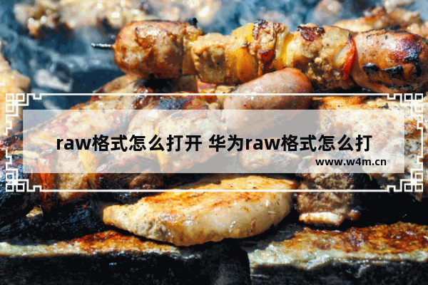 raw格式怎么打开 华为raw格式怎么打开