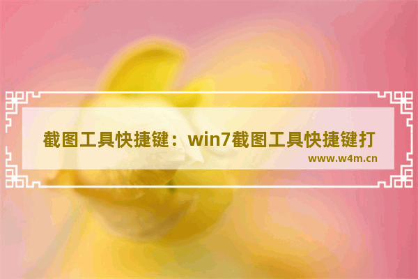 截图工具快捷键：win7截图工具快捷键打开