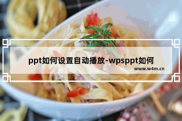 ppt如何设置自动播放-wpsppt如何设置自动播放加音乐