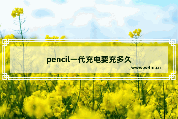 pencil一代充电要充多久