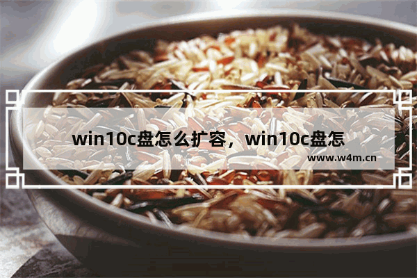 win10c盘怎么扩容，win10c盘怎么扩容后玩黑暗欺骗卡不