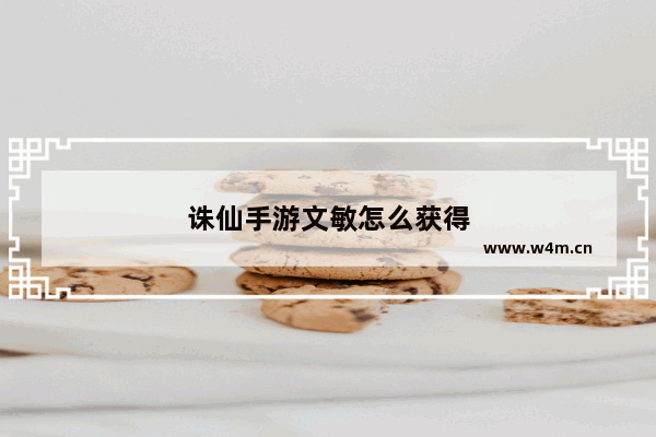 诛仙手游文敏怎么获得