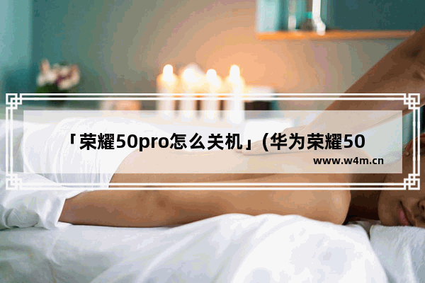 「荣耀50pro怎么关机」(华为荣耀50Pro怎么关机)