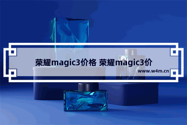 荣耀magic3价格 荣耀magic3价格是华为手机吗