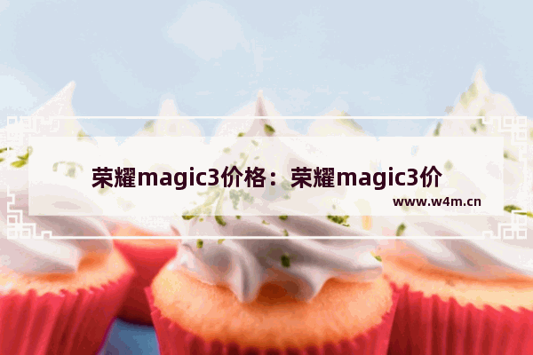 荣耀magic3价格：荣耀magic3价格pro