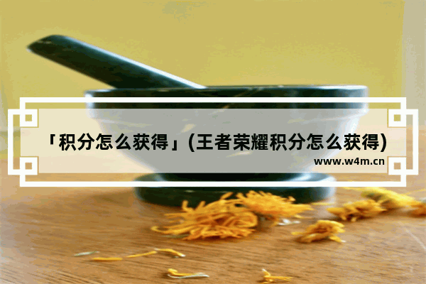 「积分怎么获得」(王者荣耀积分怎么获得)