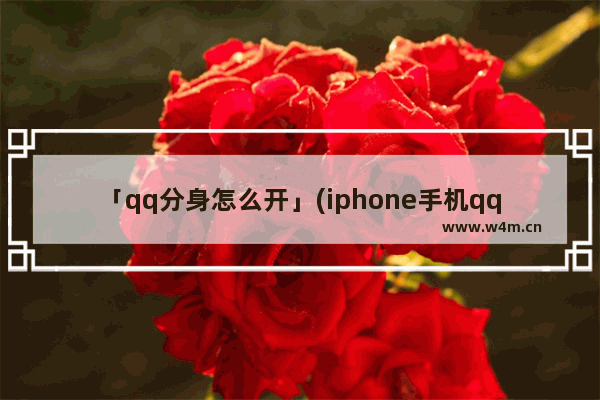 「qq分身怎么开」(iphone手机qq分身怎么开启)