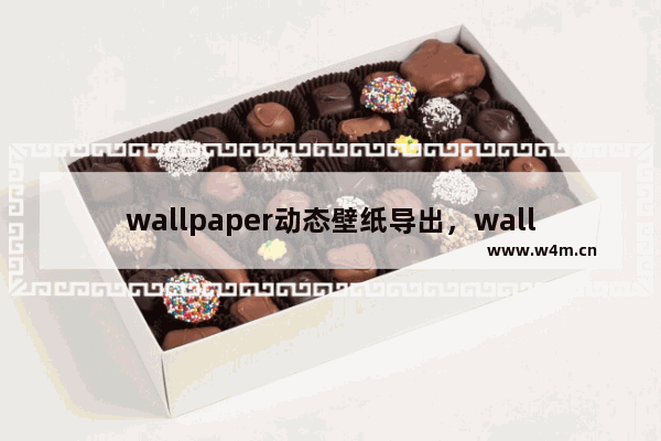 wallpaper动态壁纸导出，wallpaper动态壁纸导出图片