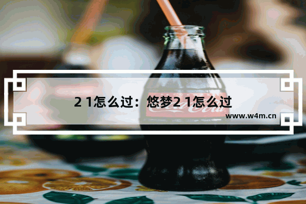 2 1怎么过：悠梦2 1怎么过