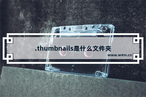 .thumbnails是什么文件夹