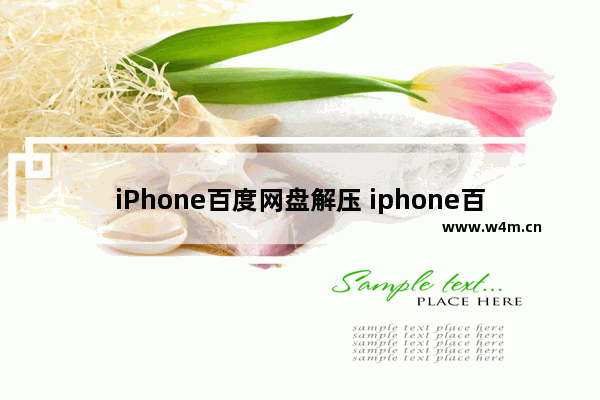 iPhone百度网盘解压 iphone百度网盘解压重命名显示文件名不能包含非法符号