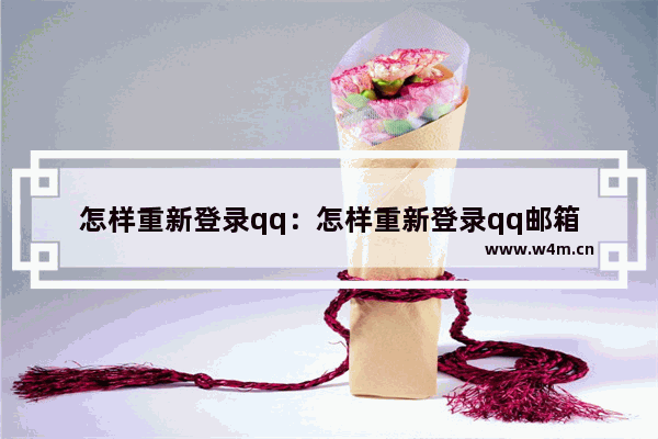 怎样重新登录qq：怎样重新登录qq邮箱