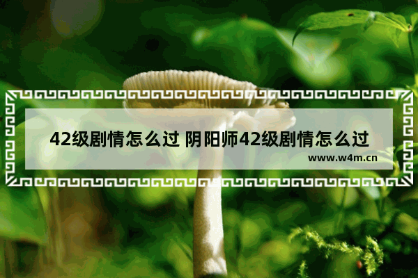 42级剧情怎么过 阴阳师42级剧情怎么过