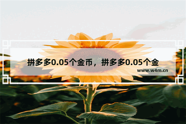 拼多多0.05个金币，拼多多0.05个金币多少人可以点够