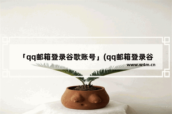 「qq邮箱登录谷歌账号」(qq邮箱登录谷歌账号为什么显示错误)