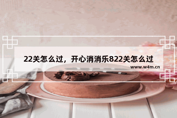 22关怎么过，开心消消乐822关怎么过