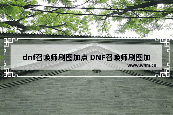 dnf召唤师刷图加点 DNF召唤师刷图加点2023