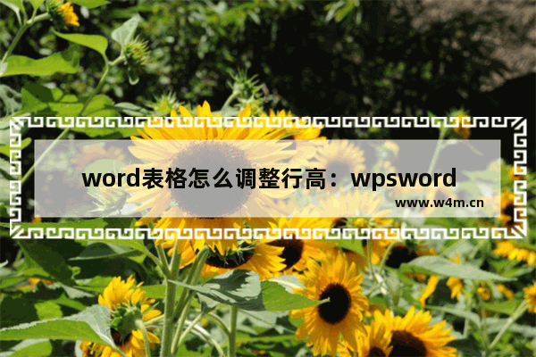 word表格怎么调整行高：wpsword表格怎么调整行高间距