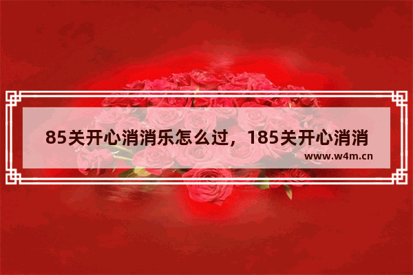 85关开心消消乐怎么过，185关开心消消乐怎么过