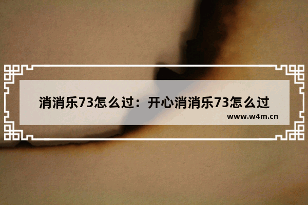 消消乐73怎么过：开心消消乐73怎么过