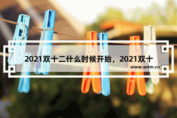 2021双十二什么时候开始，2021双十二什么时候开始报名