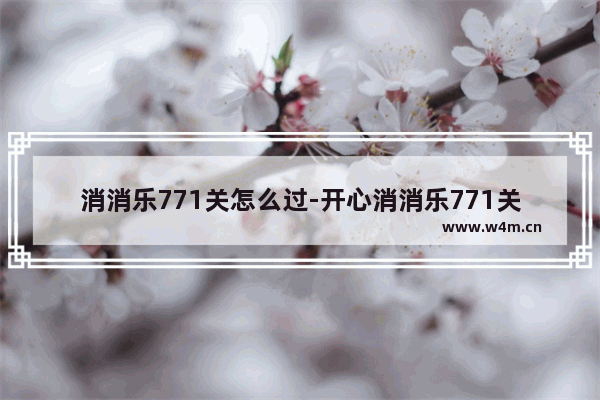 消消乐771关怎么过-开心消消乐771关怎么过三星