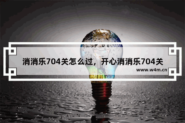 消消乐704关怎么过，开心消消乐704关怎么过