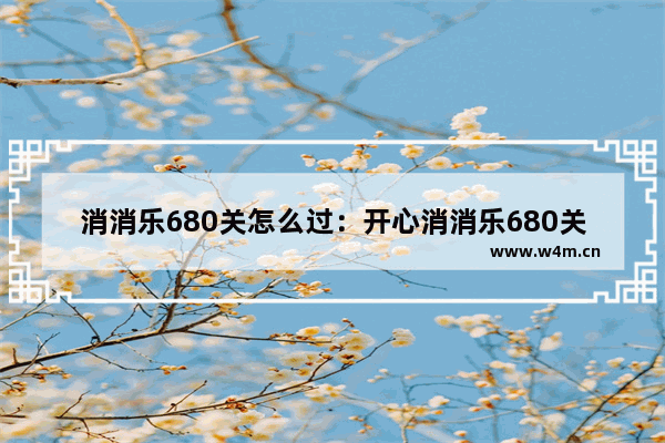 消消乐680关怎么过：开心消消乐680关怎么过关