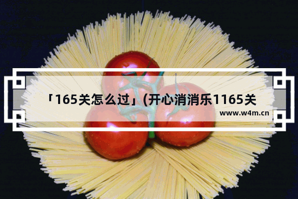 「165关怎么过」(开心消消乐1165关怎么过关)