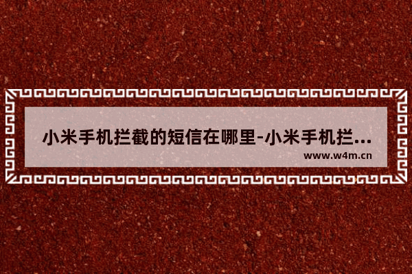 小米手机拦截的短信在哪里-小米手机拦截的短信在哪里能找到