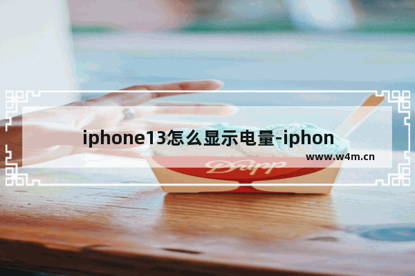 iphone13怎么显示电量-iphone13怎么显示电量百分比