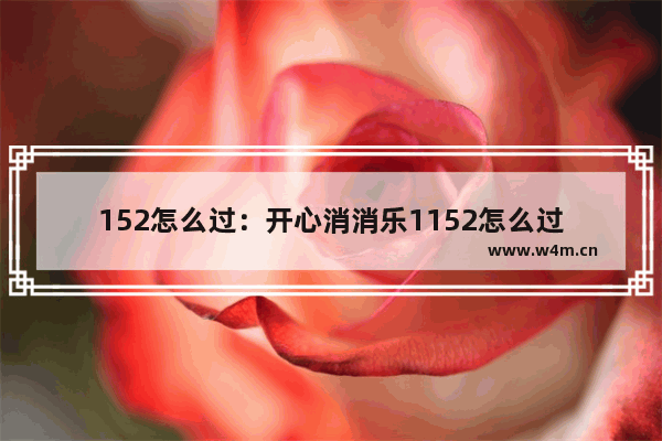 152怎么过：开心消消乐1152怎么过