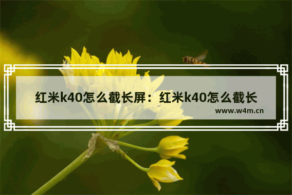 红米k40怎么截长屏：红米k40怎么截长屏按不了