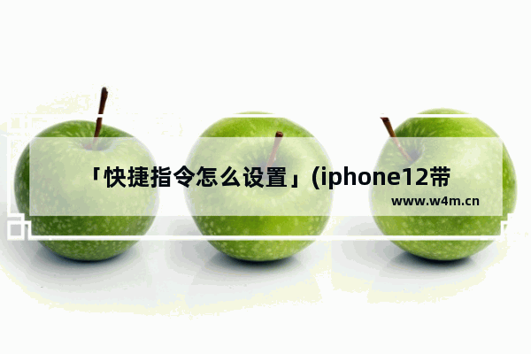 「快捷指令怎么设置」(iphone12带壳截图快捷指令怎么设置)