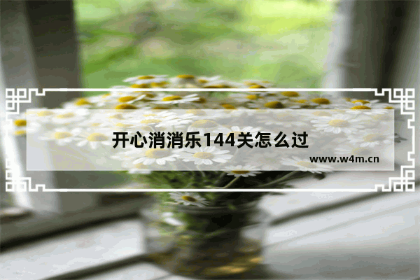 开心消消乐144关怎么过