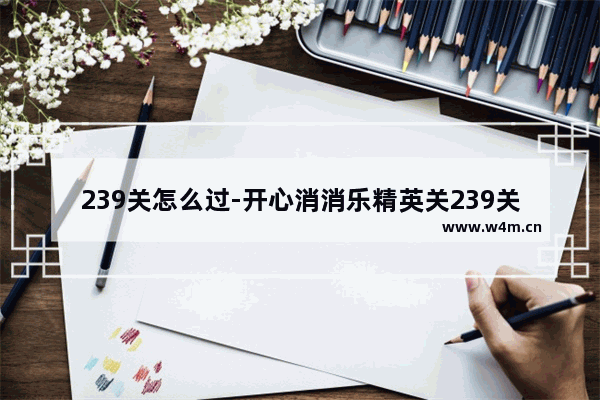 239关怎么过-开心消消乐精英关239关怎么过