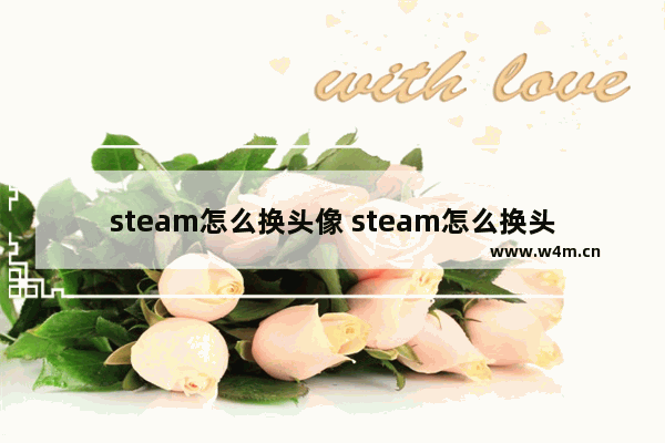 steam怎么换头像 steam怎么换头像错误代码105