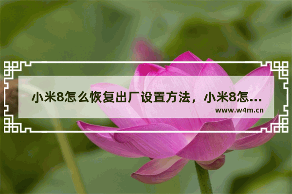 小米8怎么恢复出厂设置方法，小米8怎么恢复出厂设置方法不知道密码