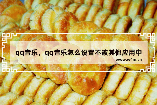 qq音乐，qq音乐怎么设置不被其他应用中断